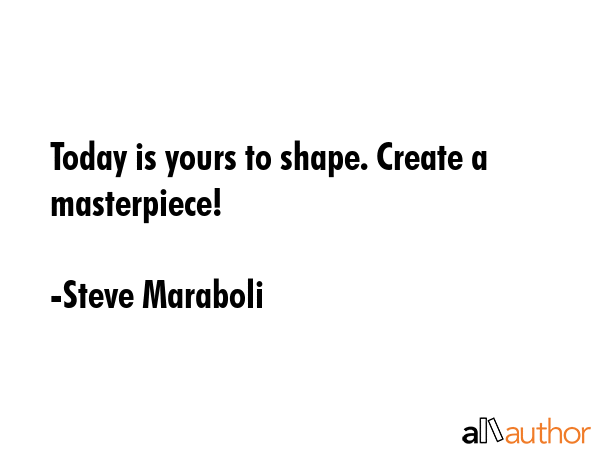 Today is yours to shape. Create a masterpiece! - Steve Maraboli Quote GIF