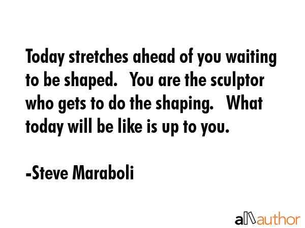 Today stretches ahead of you waiting to be shaped.  You are the sculptor who gets to do the... - Steve Maraboli Quote GIF