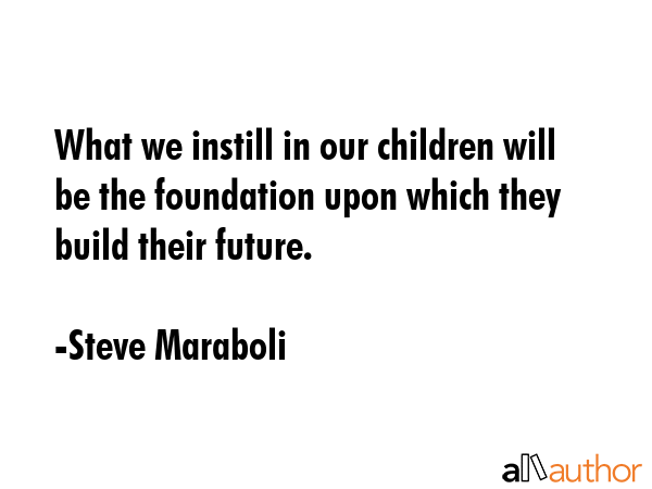 What we instill in our children will be the foundation upon which they build their future. - Steve Maraboli Quote GIF