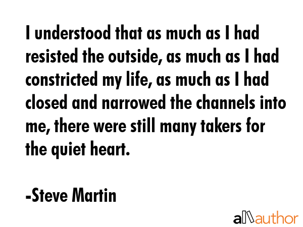 I understood that as much as I had resisted the outside, as much as I had constricted my life, as... - Steve Martin Quote GIF