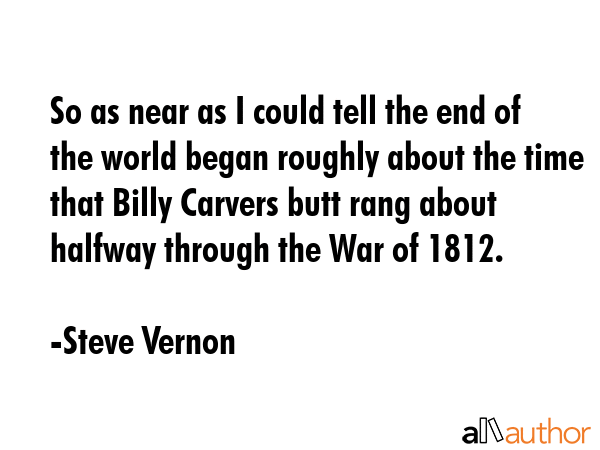 So as near as I could tell the end of the world began roughly about the time that Billy Carvers... - Steve Vernon Quote GIF