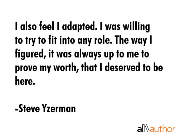 I also feel I adapted. I was willing to try to fit into any role. The way I figured, it was always... - Steve Yzerman Quote GIF