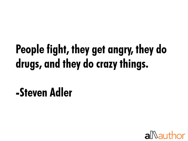 People fight, they get angry, they do drugs, and they do crazy things. - Steven Adler Quote GIF