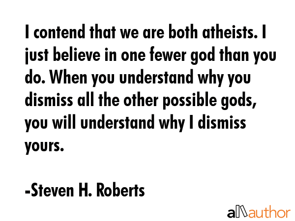 I contend that we are both atheists. I just believe in one fewer god than you do. When you... - Steven H. Roberts Quote GIF