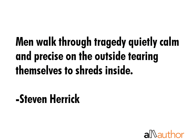 Men walk through tragedy quietly calm and precise on the outside tearing themselves to shreds... - Steven Herrick Quote GIF