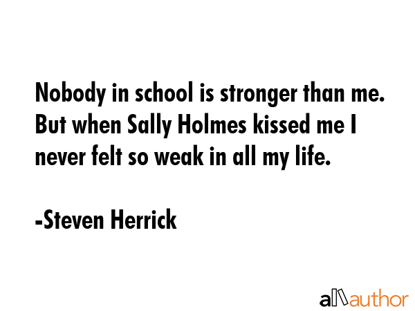 Nobody in school is stronger than me. But when Sally Holmes kissed me I never felt so weak in all... - Steven Herrick Quote GIF