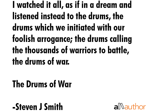 I watched it all, as if in a dream and listened instead to the drums, the drums which we initiated... - Steven J Smith Quote GIF