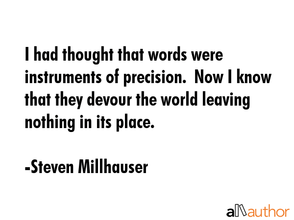 I had thought that words were instruments of precision.  Now I know that they devour the world... - Steven Millhauser Quote GIF