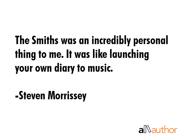 The Smiths was an incredibly personal thing to me. It was like launching your own diary to music. - Steven Morrissey Quote GIF