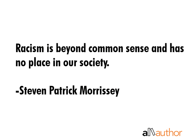 Racism is beyond common sense and has no place in our society. - Steven Patrick Morrissey Quote GIF