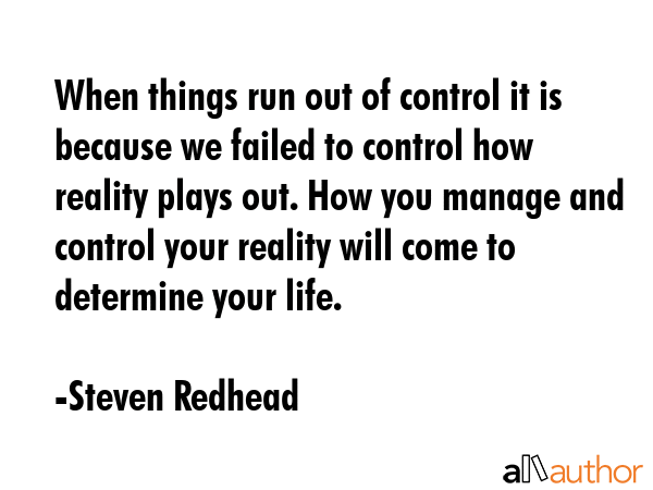 When things run out of control it is because we failed to control how reality plays out. How you... - Steven Redhead Quote GIF