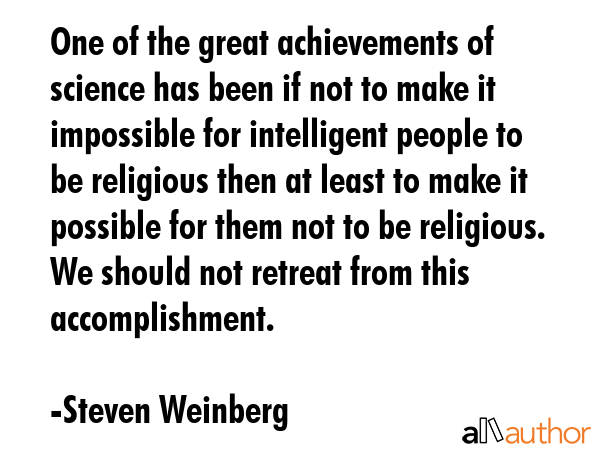 One of the great achievements of science has been if not to make it impossible for intelligent... - Steven Weinberg Quote GIF