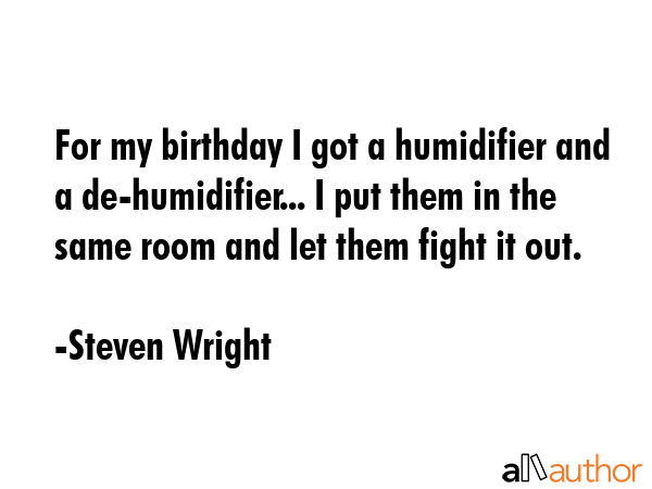 For my birthday I got a humidifier and a de-humidifier... I put them in the same room and let them... - Steven Wright Quote GIF