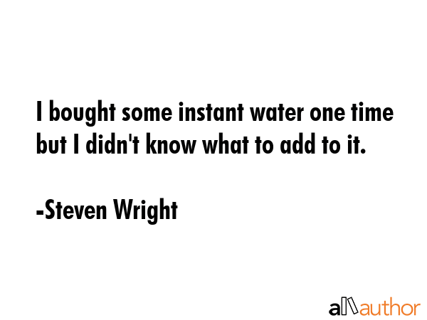 I bought some instant water one time but I didn\