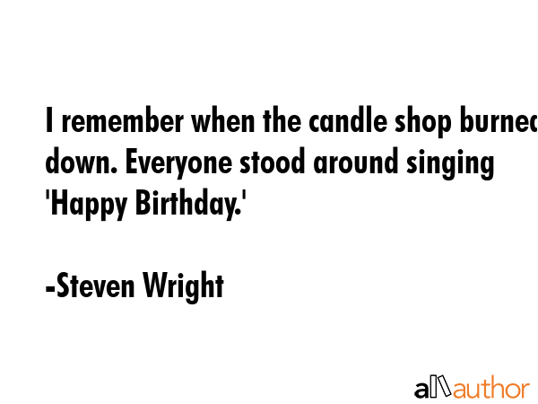 I remember when the candle shop burned down. Everyone stood around singing \