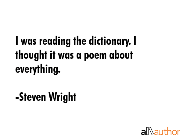 I was reading the dictionary. I thought it was a poem about everything. - Steven Wright Quote