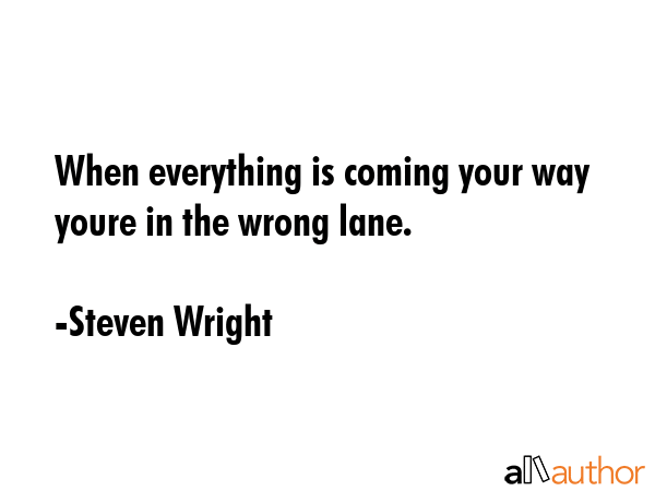 When everything is coming your way youre in the wrong lane. - Steven Wright Quote