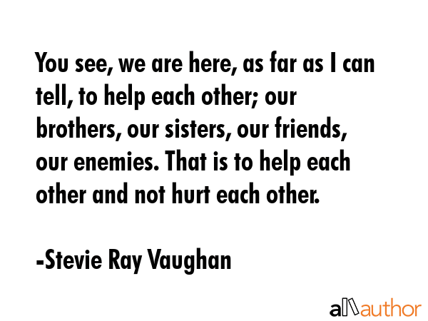 You see, we are here, as far as I can tell, to help each other; our brothers, our sisters, our... - Stevie Ray Vaughan Quote GIF