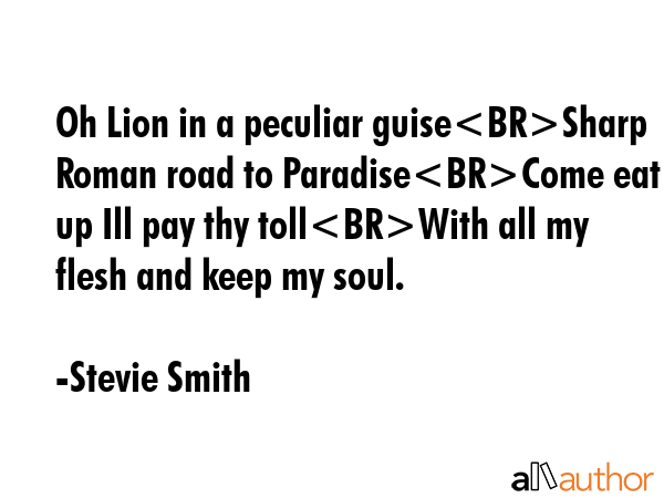 Oh Lion in a peculiar guiseSharp Roman road to ParadiseCome eat me up Ill pay thy tollWith all my... - Stevie Smith Quote GIF