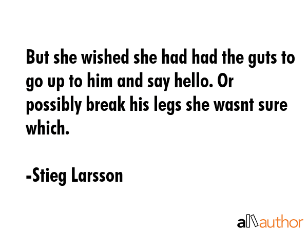 But she wished she had had the guts to go up to him and say hello. Or possibly break his legs she... - Stieg Larsson Quote GIF