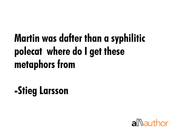 Martin was dafter than a syphilitic polecat  where do I get these metaphors from - Stieg Larsson Quote GIF