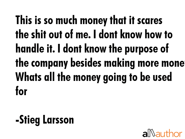 This is so much money that it scares the shit out of me. I dont know how to handle it. I dont know... - Stieg Larsson Quote GIF