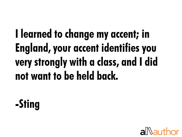 I learned to change my accent; in England, your accent identifies you very strongly with a class,... - Sting Quote GIF