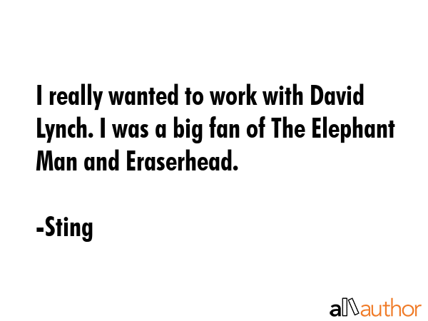 I really wanted to work with David Lynch. I was a big fan of The Elephant Man and Eraserhead. - Sting Quote GIF
