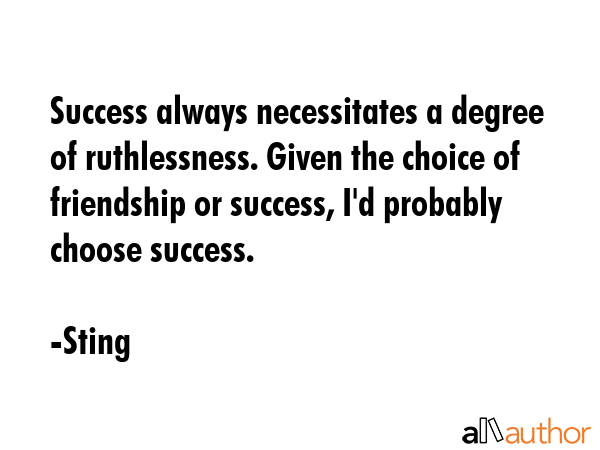 Success always necessitates a degree of ruthlessness. Given the choice of friendship or success,... - Sting Quote GIF