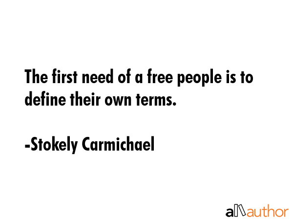 The first need of a free people is to define their own terms. - Stokely Carmichael Quote
