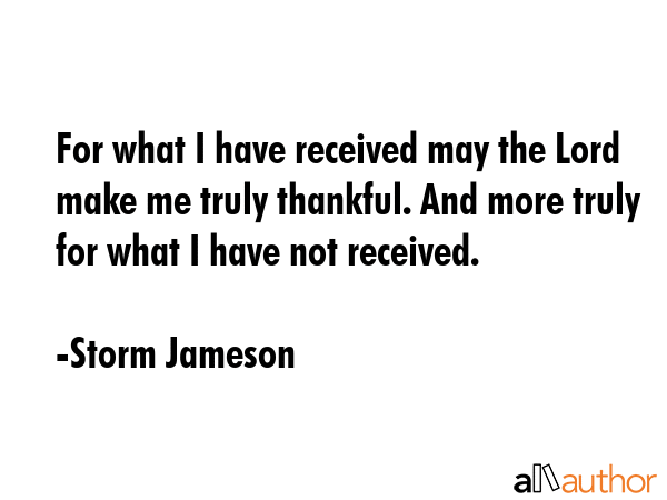 For what I have received may the Lord make me truly thankful. And more truly for what I have not... - Storm Jameson Quote GIF