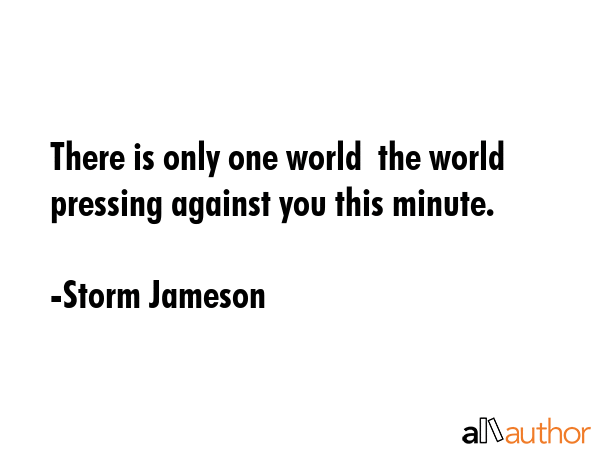 There is only one world  the world pressing against you this minute. - Storm Jameson Quote GIF