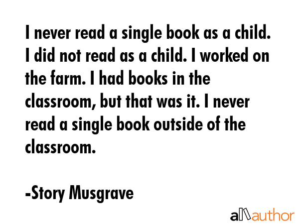 I never read a single book as a child. I did not read as a child. I worked on the farm. I had books... - Story Musgrave Quote GIF