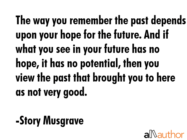 The way you remember the past depends upon your hope for the future. And if what you see in your... - Story Musgrave Quote GIF