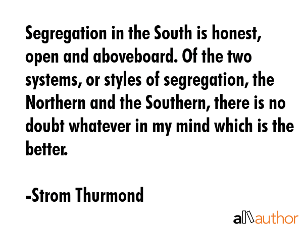 Segregation in the South is honest, open and aboveboard. Of the two systems, or styles of... - Strom Thurmond Quote GIF