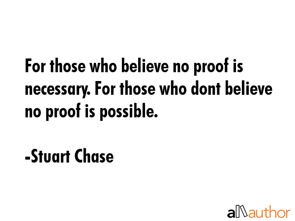 For those who believe no proof is necessary. For those who dont believe no proof is possible. - Stuart Chase Quote GIF