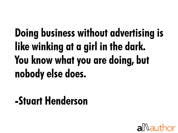 Doing business without advertising is like winking at a girl in the dark. You know what you are... - Stuart Henderson Quote GIF