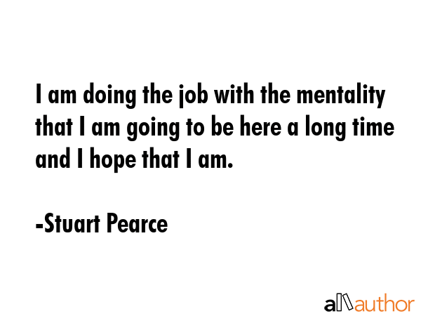 I am doing the job with the mentality that I am going to be here a long time and I hope that I am. - Stuart Pearce Quote GIF