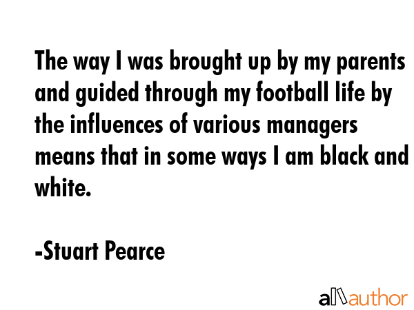 The way I was brought up by my parents and guided through my football life by the influences of... - Stuart Pearce Quote GIF
