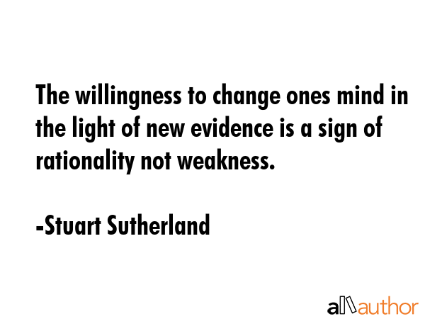 The willingness to change ones mind in the light of new evidence is a sign of rationality not... - Stuart Sutherland Quote GIF