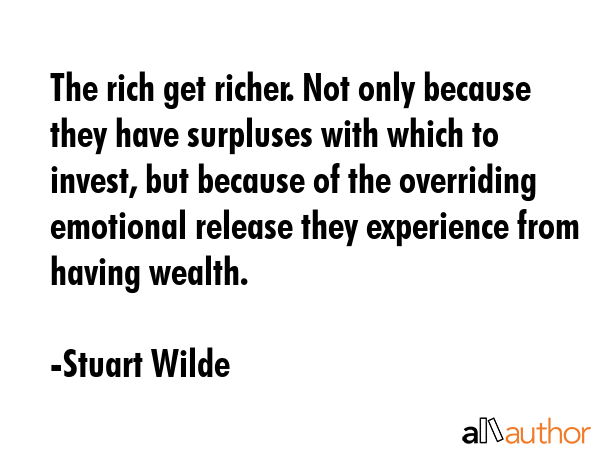 The rich get richer. Not only because they have surpluses with which to invest, but because of the... - Stuart Wilde Quote GIF