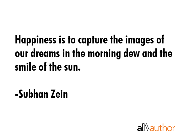 Happiness is to capture the images of our dreams in the morning dew and the smile of the sun. - Subhan Zein Quote GIF
