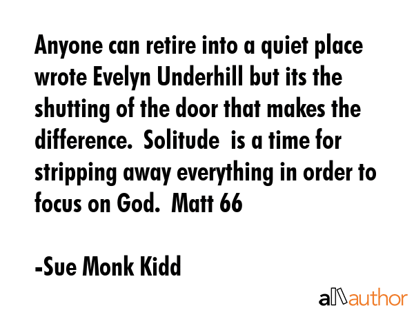 Anyone can retire into a quiet place wrote Evelyn Underhill but its the shutting of the door that... - Sue Monk Kidd Quote GIF