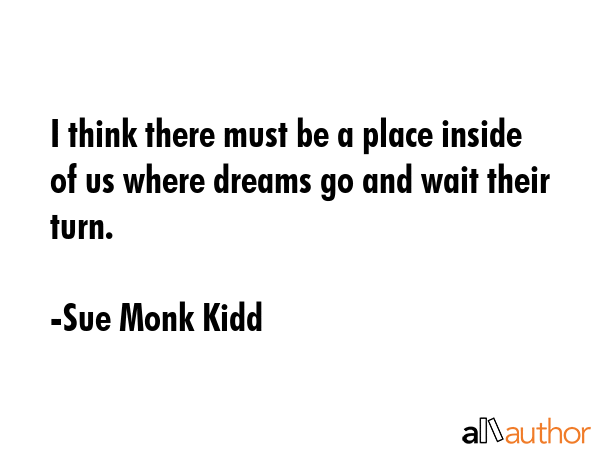 I think there must be a place inside of us where dreams go and wait their turn. - Sue Monk Kidd Quote GIF