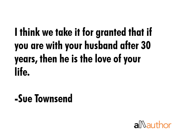 I think we take it for granted that if you are with your husband after 30 years, then he is the... - Sue Townsend Quote GIF