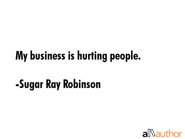 My business is hurting people. - Sugar Ray Robinson Quote GIF