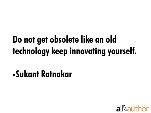 Do not get obsolete like an old technology keep innovating yourself. - Sukant Ratnakar Quote GIF