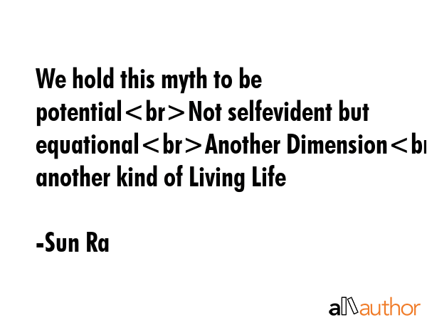 We hold this myth to be potentialNot selfevident but equationalAnother DimensionOf another kind of... - Sun Ra Quote GIF