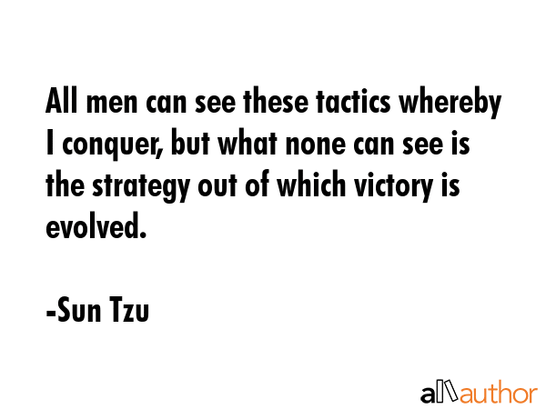 All men can see these tactics whereby I conquer, but what none can see is the strategy out of which victory is evolved. - Sun Tzu Quote