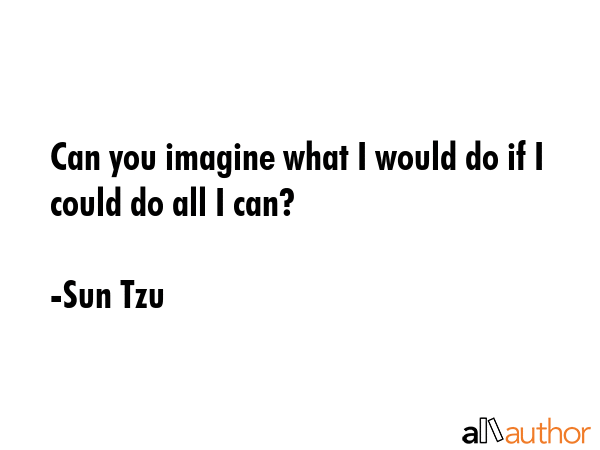 Can you imagine what I would do if I could do all I can? - Sun Tzu Quote